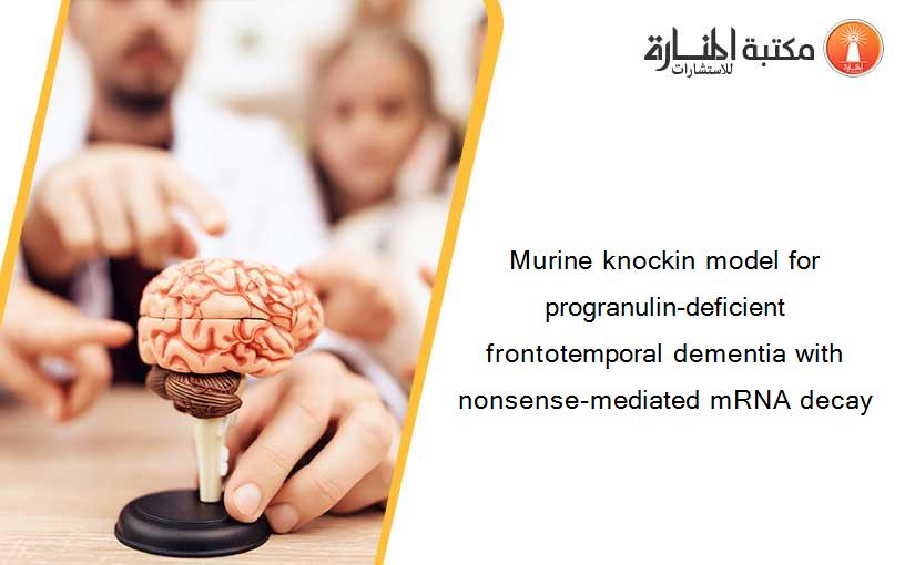 Murine knockin model for progranulin-deficient frontotemporal dementia with nonsense-mediated mRNA decay