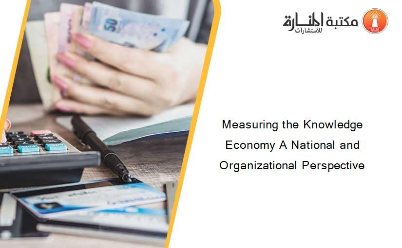 Measuring the Knowledge Economy A National and Organizational Perspective
