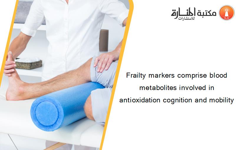 Frailty markers comprise blood metabolites involved in antioxidation cognition and mobility
