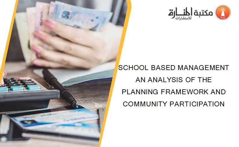 SCHOOL BASED MANAGEMENT AN ANALYSIS OF THE PLANNING FRAMEWORK AND COMMUNITY PARTICIPATION