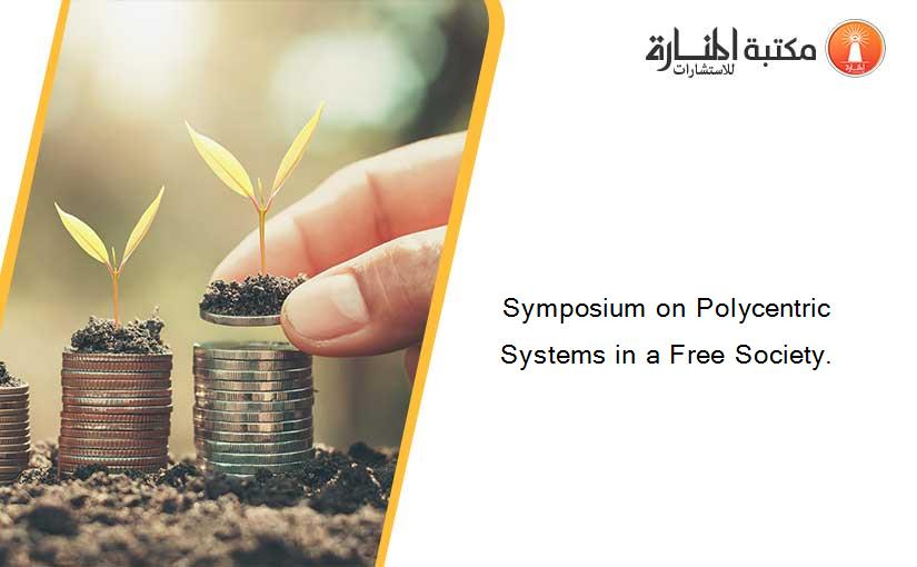 Symposium on Polycentric Systems in a Free Society.