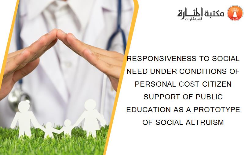 RESPONSIVENESS TO SOCIAL NEED UNDER CONDITIONS OF PERSONAL COST CITIZEN SUPPORT OF PUBLIC EDUCATION AS A PROTOTYPE OF SOCIAL ALTRUISM