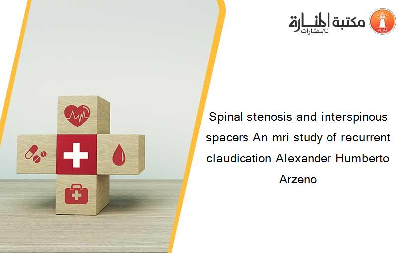 Spinal stenosis and interspinous spacers An mri study of recurrent claudication Alexander Humberto Arzeno