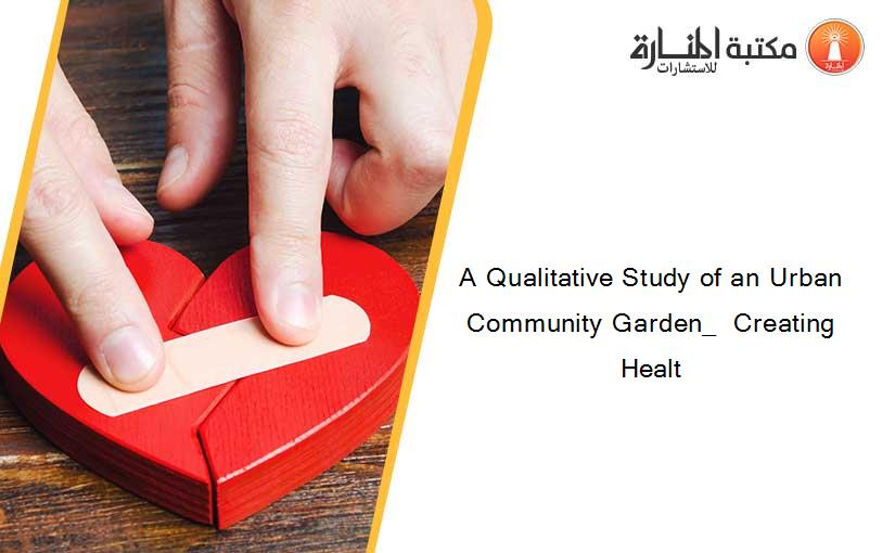 A Qualitative Study of an Urban Community Garden_  Creating Healt