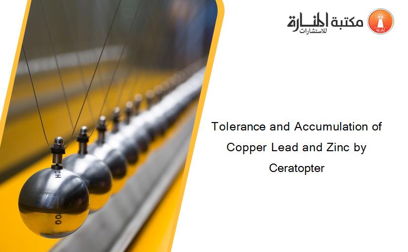 Tolerance and Accumulation of Copper Lead and Zinc by Ceratopter