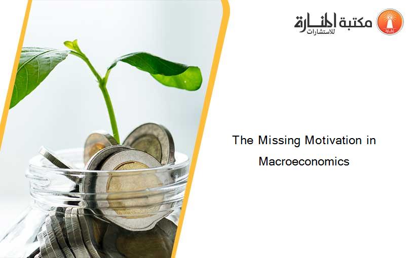 The Missing Motivation in Macroeconomics