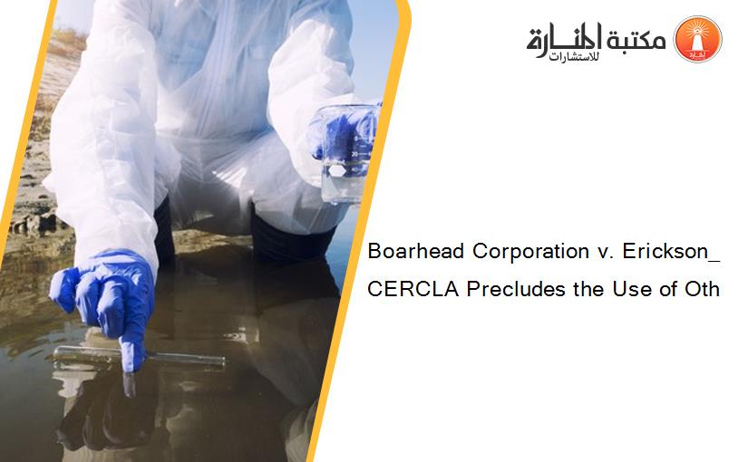 Boarhead Corporation v. Erickson_ CERCLA Precludes the Use of Oth