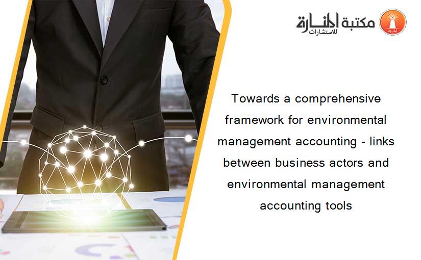 Towards a comprehensive framework for environmental management accounting - links between business actors and environmental management accounting tools
