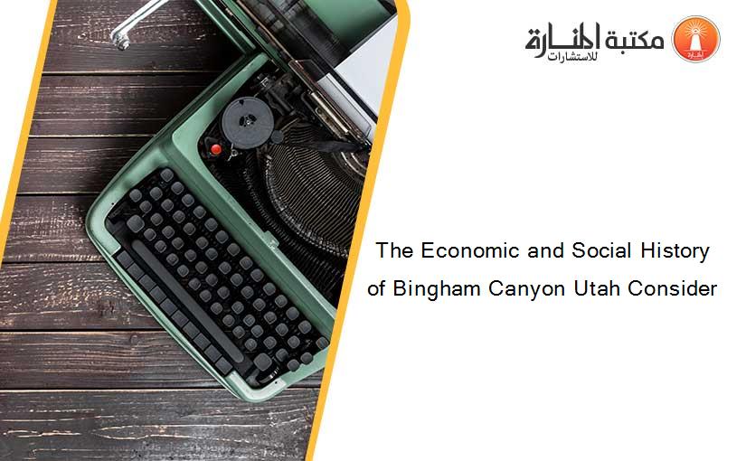 The Economic and Social History of Bingham Canyon Utah Consider