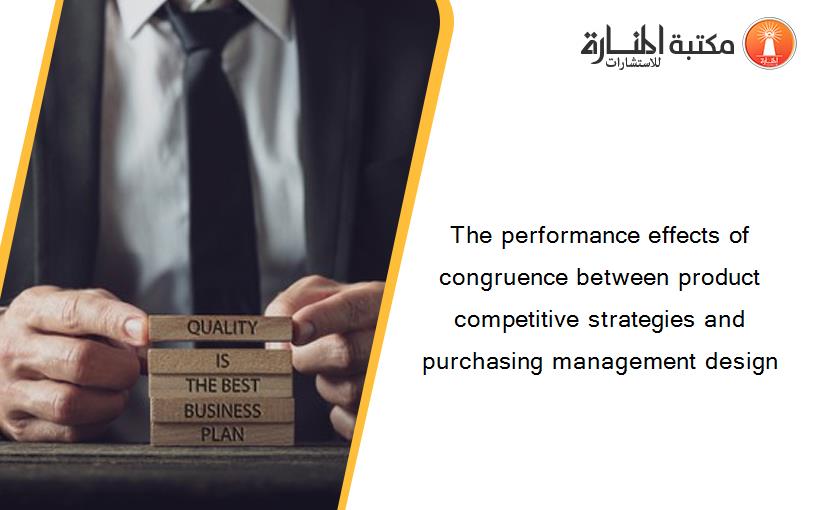 The performance effects of congruence between product competitive strategies and purchasing management design