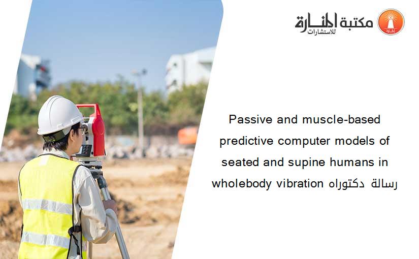 Passive and muscle-based predictive computer models of seated and supine humans in wholebody vibration رسالة دكتوراه