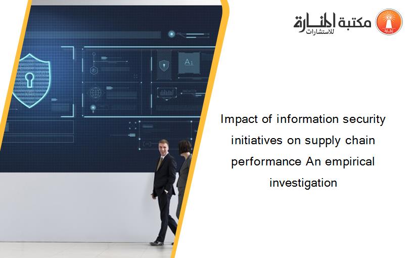 Impact of information security initiatives on supply chain performance An empirical investigation