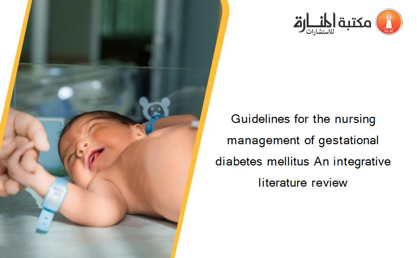Guidelines for the nursing management of gestational diabetes mellitus An integrative literature review