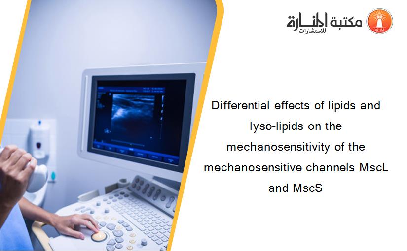 Differential effects of lipids and lyso-lipids on the mechanosensitivity of the mechanosensitive channels MscL and MscS
