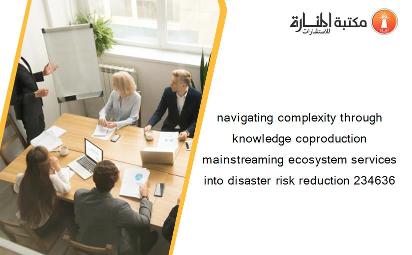 navigating complexity through knowledge coproduction mainstreaming ecosystem services into disaster risk reduction 234636