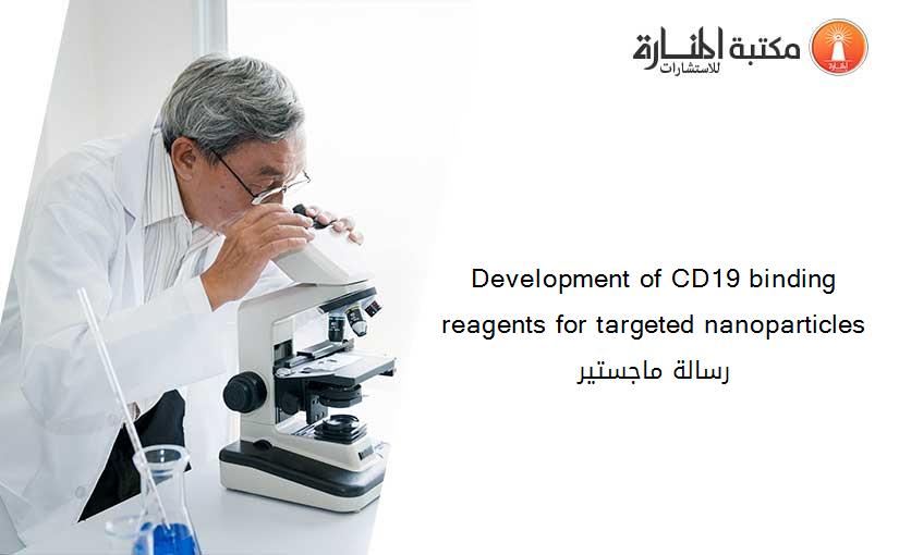 Development of CD19 binding reagents for targeted nanoparticles رسالة ماجستير