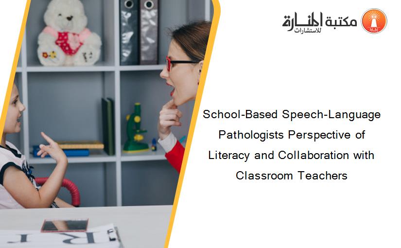 School-Based Speech-Language Pathologists Perspective of Literacy and Collaboration with Classroom Teachers