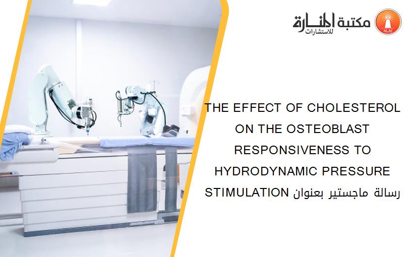 THE EFFECT OF CHOLESTEROL ON THE OSTEOBLAST RESPONSIVENESS TO HYDRODYNAMIC PRESSURE STIMULATION رسالة ماجستير بعنوان