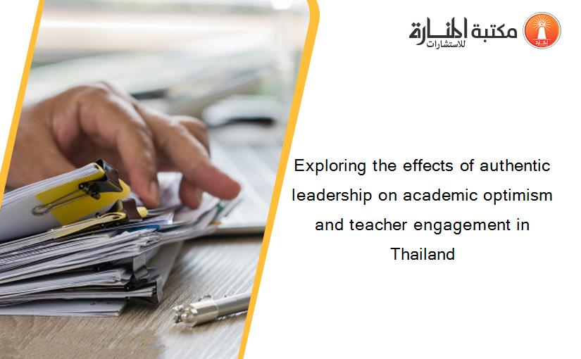 Exploring the effects of authentic leadership on academic optimism and teacher engagement in Thailand