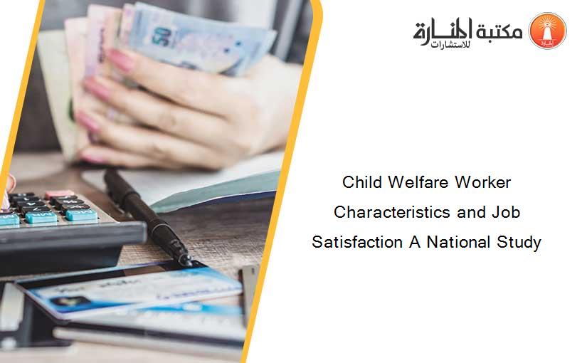 Child Welfare Worker Characteristics and Job Satisfaction A National Study