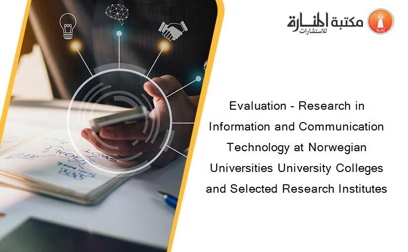 Evaluation - Research in Information and Communication Technology at Norwegian Universities University Colleges and Selected Research Institutes