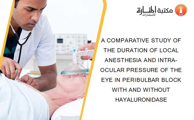 A COMPARATIVE STUDY OF THE DURATION OF LOCAL ANESTHESIA AND INTRA-OCULAR PRESSURE OF THE EYE IN PERIBULBAR BLOCK WITH AND WITHOUT HAYALURONIDASE