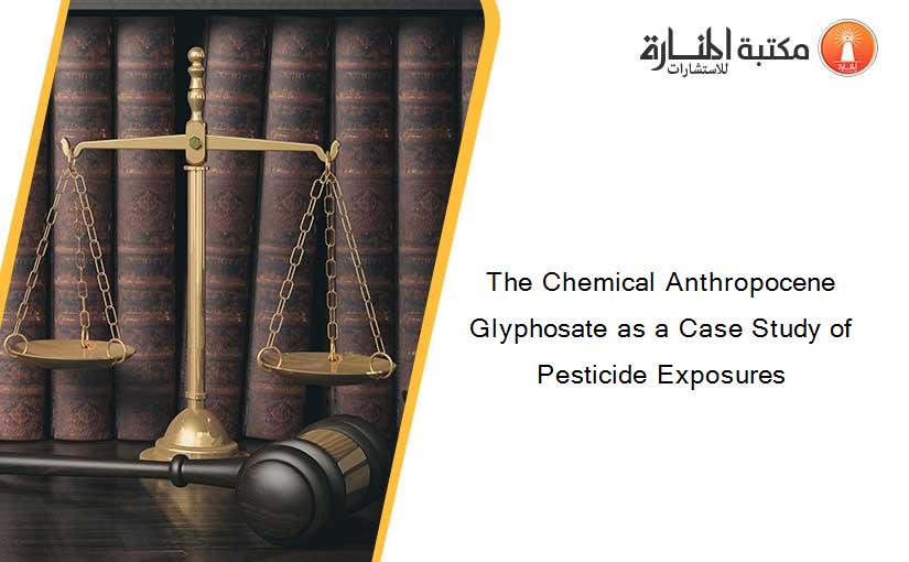The Chemical Anthropocene Glyphosate as a Case Study of Pesticide Exposures