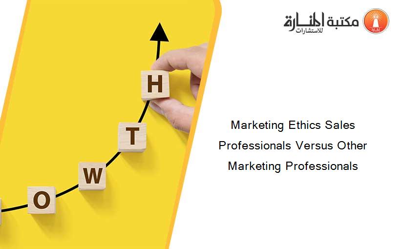 Marketing Ethics Sales Professionals Versus Other Marketing Professionals