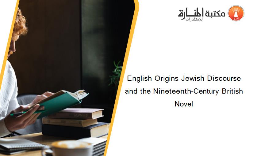 English Origins Jewish Discourse and the Nineteenth-Century British Novel