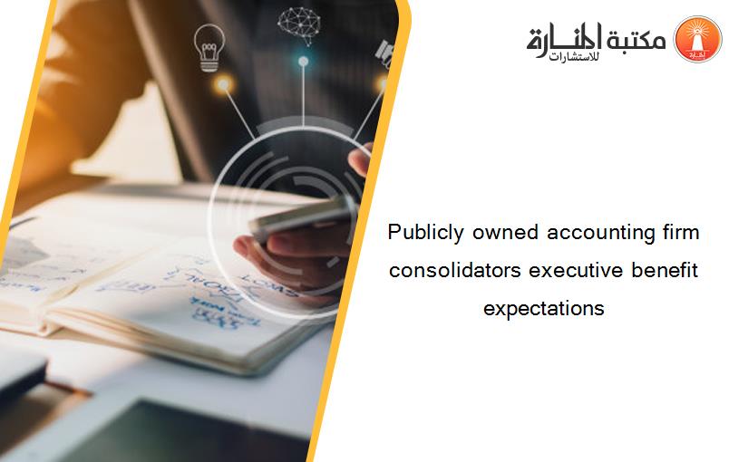 Publicly owned accounting firm consolidators executive benefit expectations