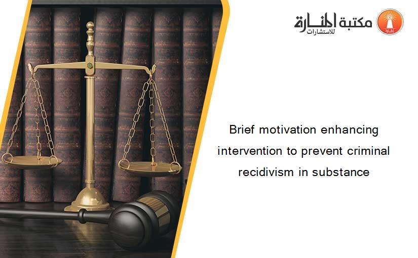 Brief motivation enhancing intervention to prevent criminal recidivism in substance