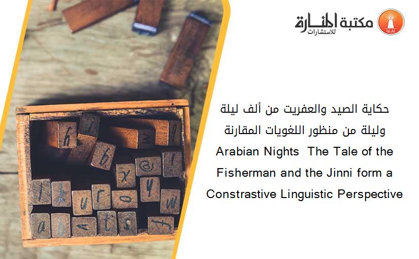 حكاية الصيد والعفريت من ألف ليلة وليلة من منظور اللغويات المقارنة Arabian Nights  The Tale of the Fisherman and the Jinni form a Constrastive Linguistic Perspective