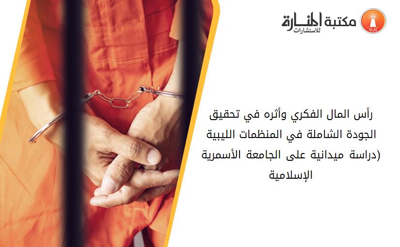 رأس المال الفكري وأثره في تحقيق الجودة الشاملة في المنظمات الليبية (دراسة ميدانية على الجامعة الأسمرية الإسلامية)