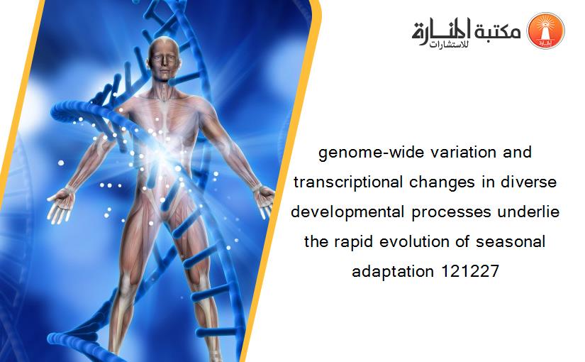 genome-wide variation and transcriptional changes in diverse developmental processes underlie the rapid evolution of seasonal adaptation 121227