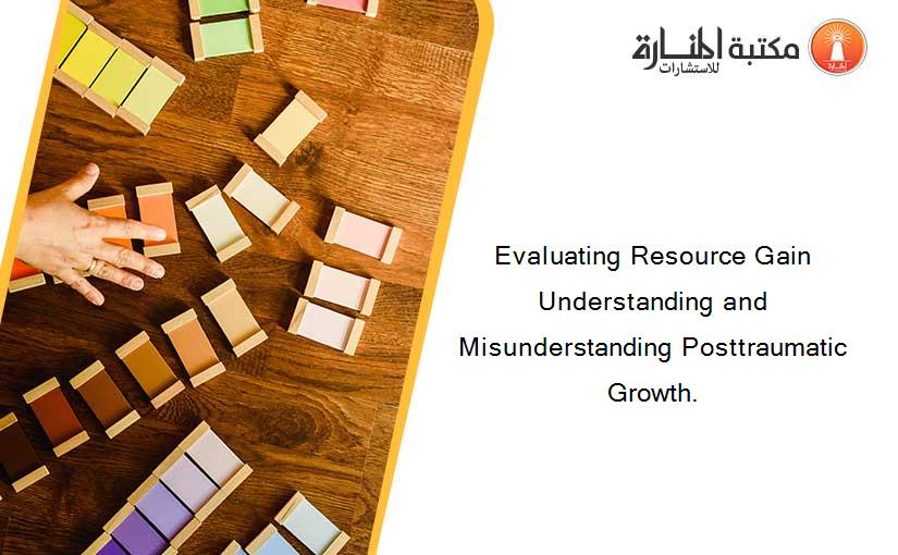 Evaluating Resource Gain Understanding and Misunderstanding Posttraumatic Growth.