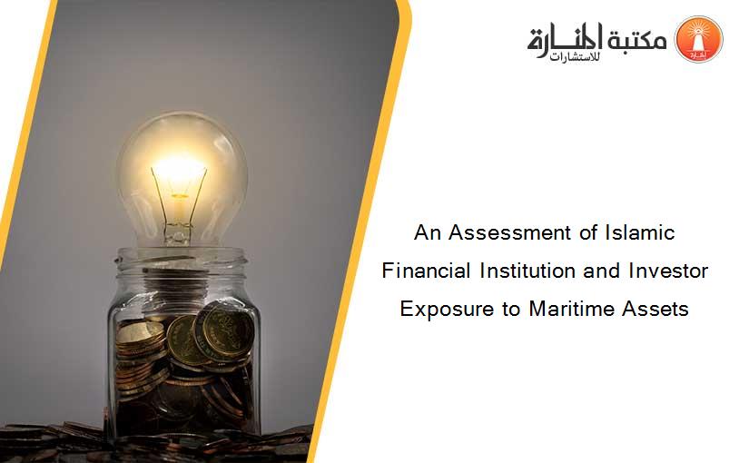 An Assessment of Islamic Financial Institution and Investor Exposure to Maritime Assets