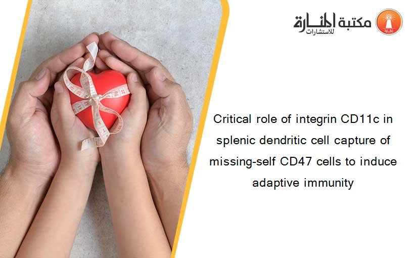Critical role of integrin CD11c in splenic dendritic cell capture of missing-self CD47 cells to induce adaptive immunity