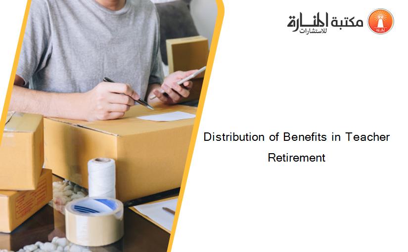 Distribution of Benefits in Teacher Retirement