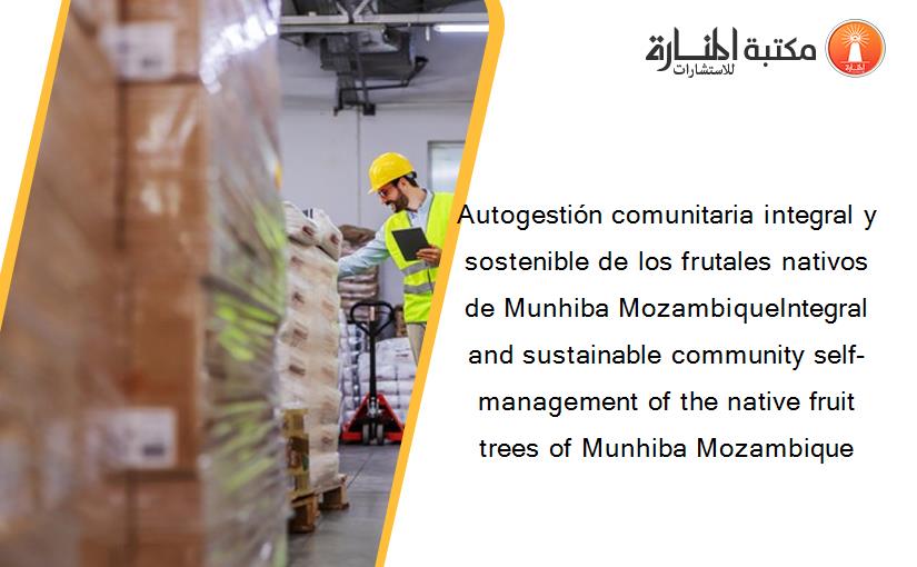 Autogestión comunitaria integral y sostenible de los frutales nativos de Munhiba MozambiqueIntegral and sustainable community self-management of the native fruit trees of Munhiba Mozambique