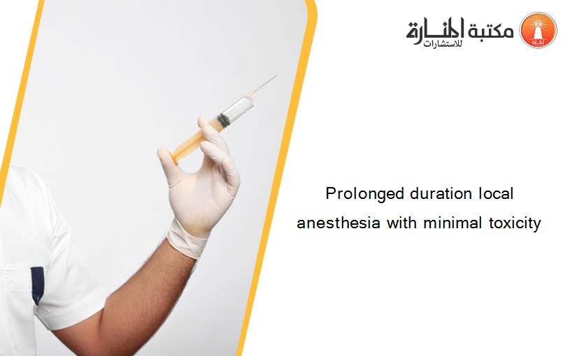 Prolonged duration local anesthesia with minimal toxicity