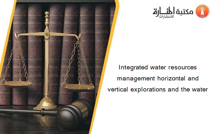 Integrated water resources management horizontal and vertical explorations and the water
