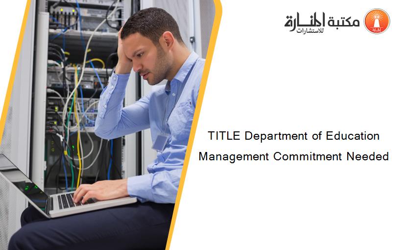 TITLE Department of Education Management Commitment Needed