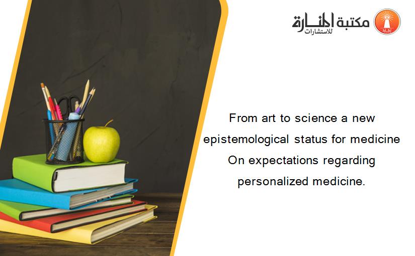 From art to science a new epistemological status for medicine On expectations regarding personalized medicine.