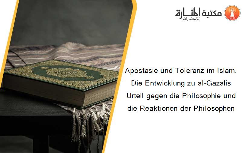 Apostasie und Toleranz im Islam. Die Entwicklung zu al-Gazalis Urteil gegen die Philosophie und die Reaktionen der Philosophen