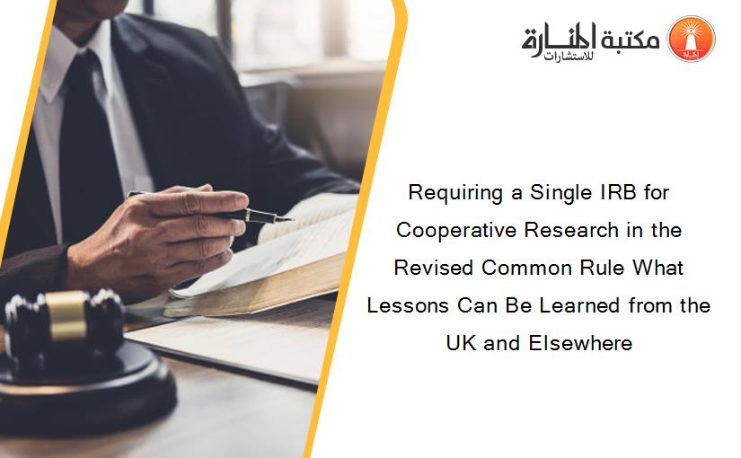 Requiring a Single IRB for Cooperative Research in the Revised Common Rule What Lessons Can Be Learned from the UK and Elsewhere