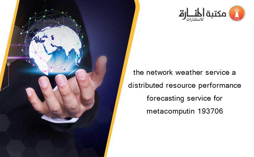 the network weather service a distributed resource performance forecasting service for metacomputin 193706