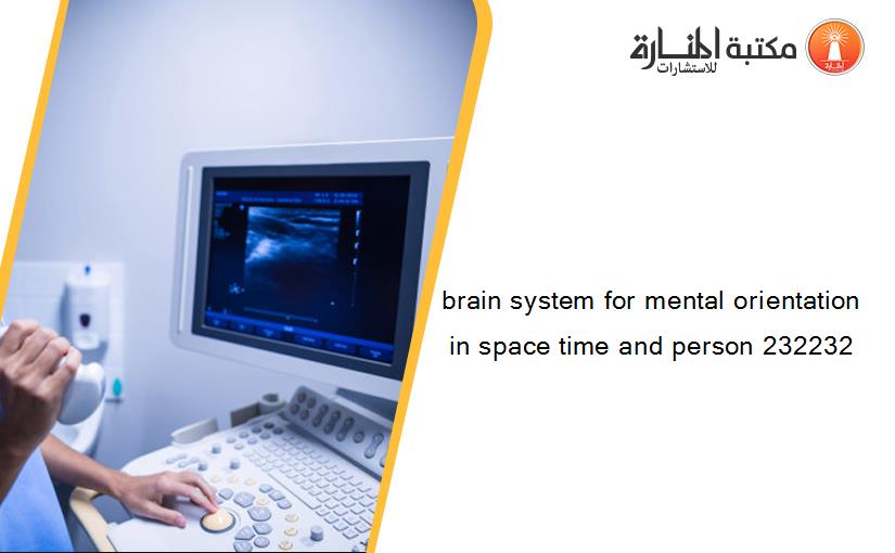 brain system for mental orientation in space time and person 232232