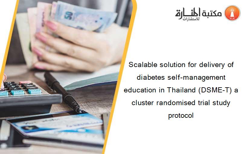 Scalable solution for delivery of diabetes self-management education in Thailand (DSME-T) a cluster randomised trial study protocol