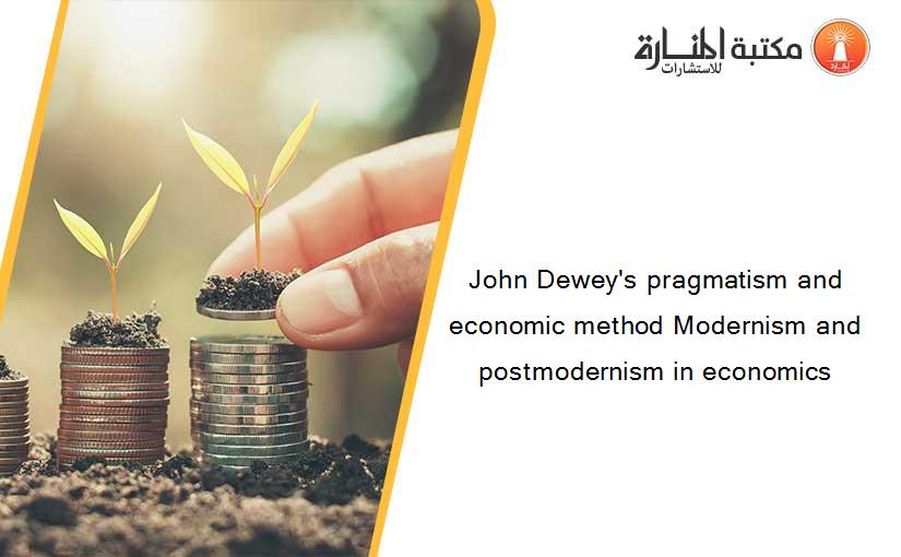 John Dewey's pragmatism and economic method Modernism and postmodernism in economics