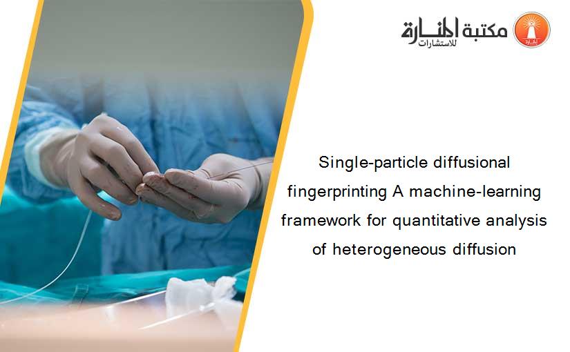 Single-particle diffusional fingerprinting A machine-learning framework for quantitative analysis of heterogeneous diffusion